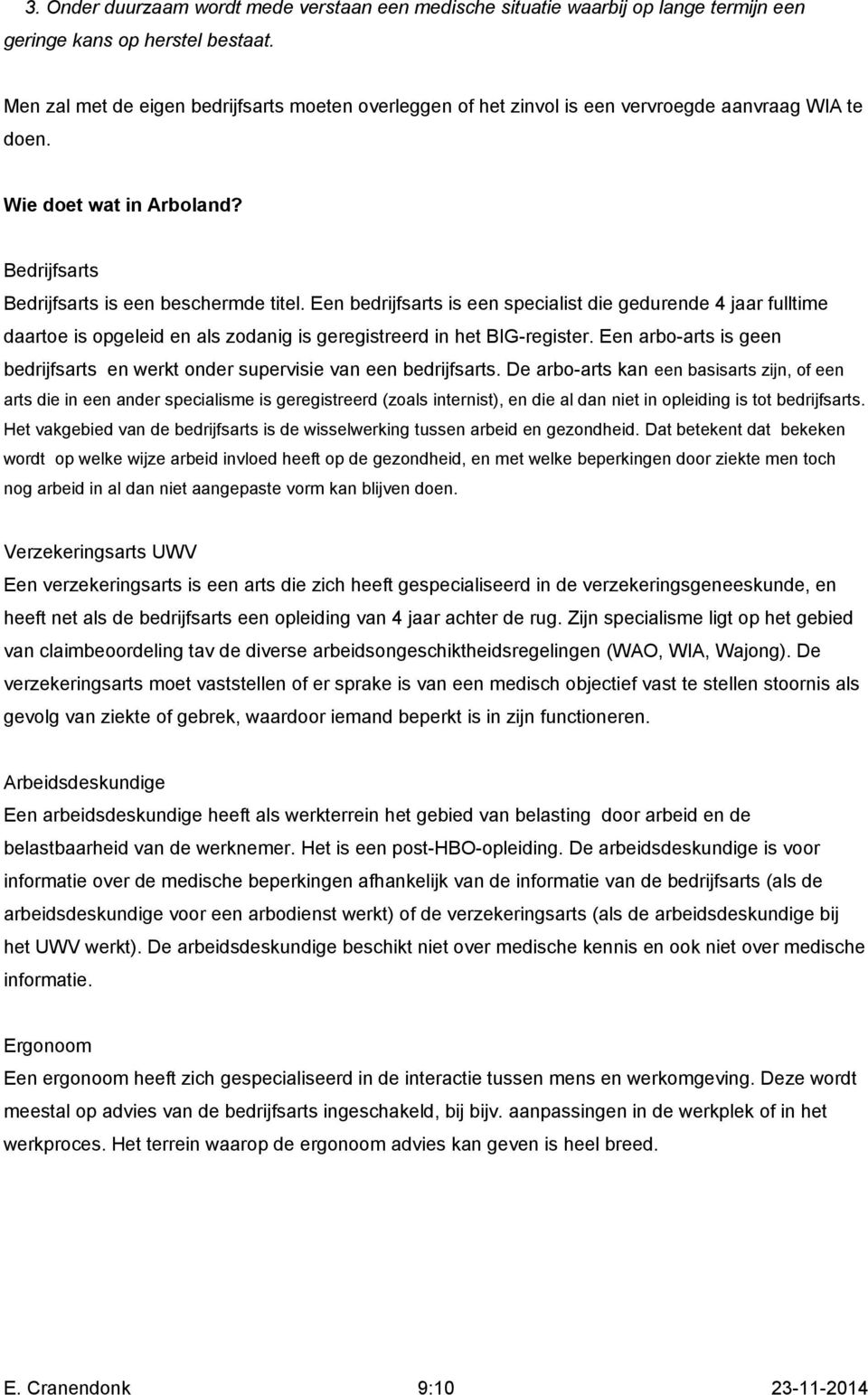 Een bedrijfsarts is een specialist die gedurende 4 jaar fulltime daartoe is opgeleid en als zodanig is geregistreerd in het BIG-register.