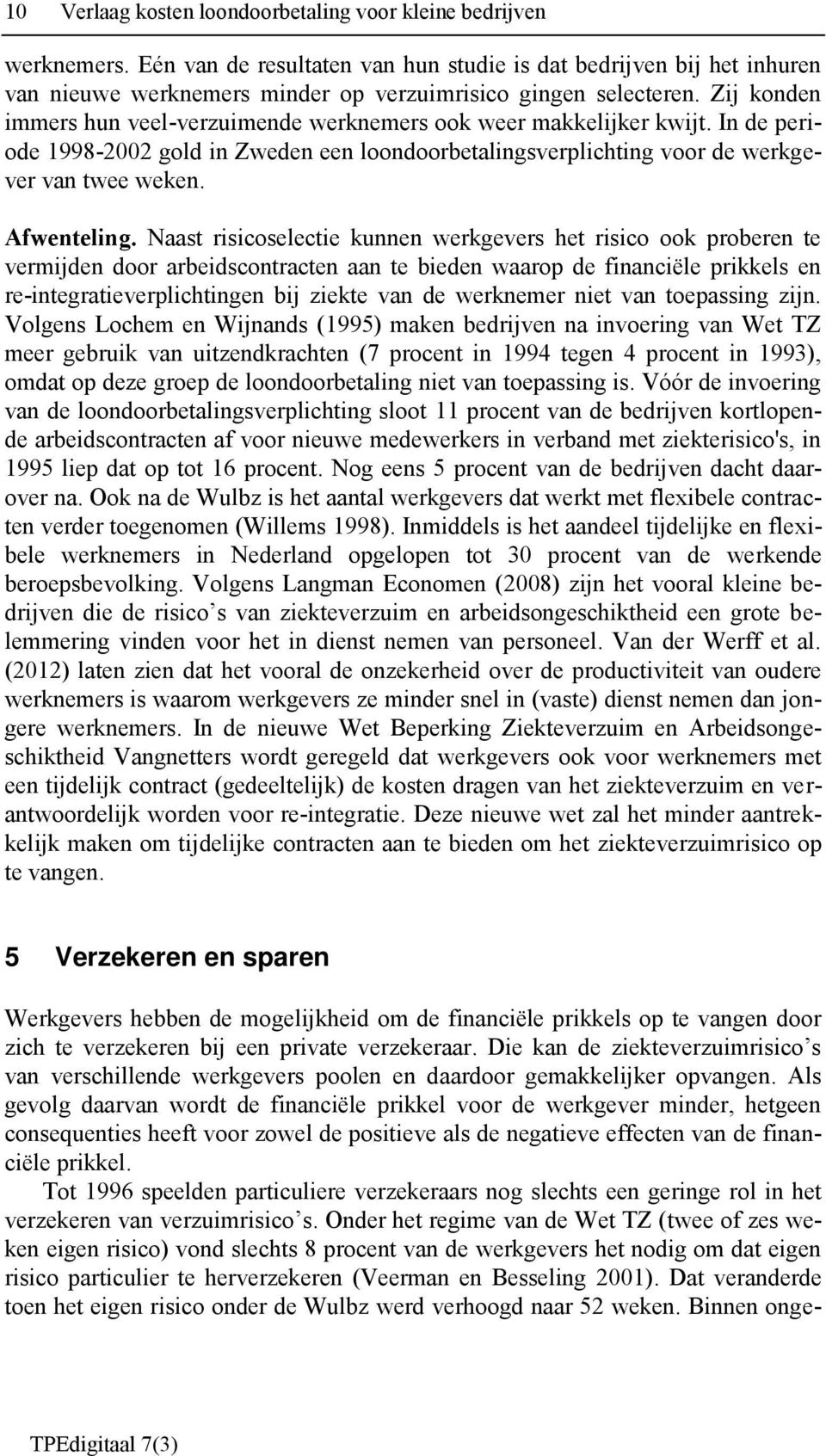 Zij konden immers hun veel-verzuimende werknemers ook weer makkelijker kwijt. In de periode 1998-2002 gold in Zweden een loondoorbetalingsverplichting voor de werkgever van twee weken. Afwenteling.