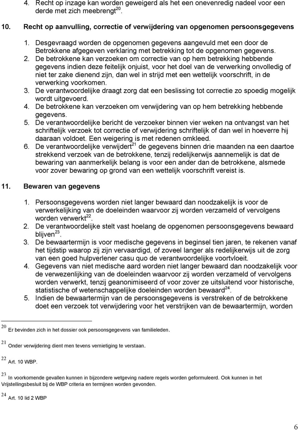 De betrokkene kan verzoeken om correctie van op hem betrekking hebbende gegevens indien deze feitelijk onjuist, voor het doel van de verwerking onvolledig of niet ter zake dienend zijn, dan wel in