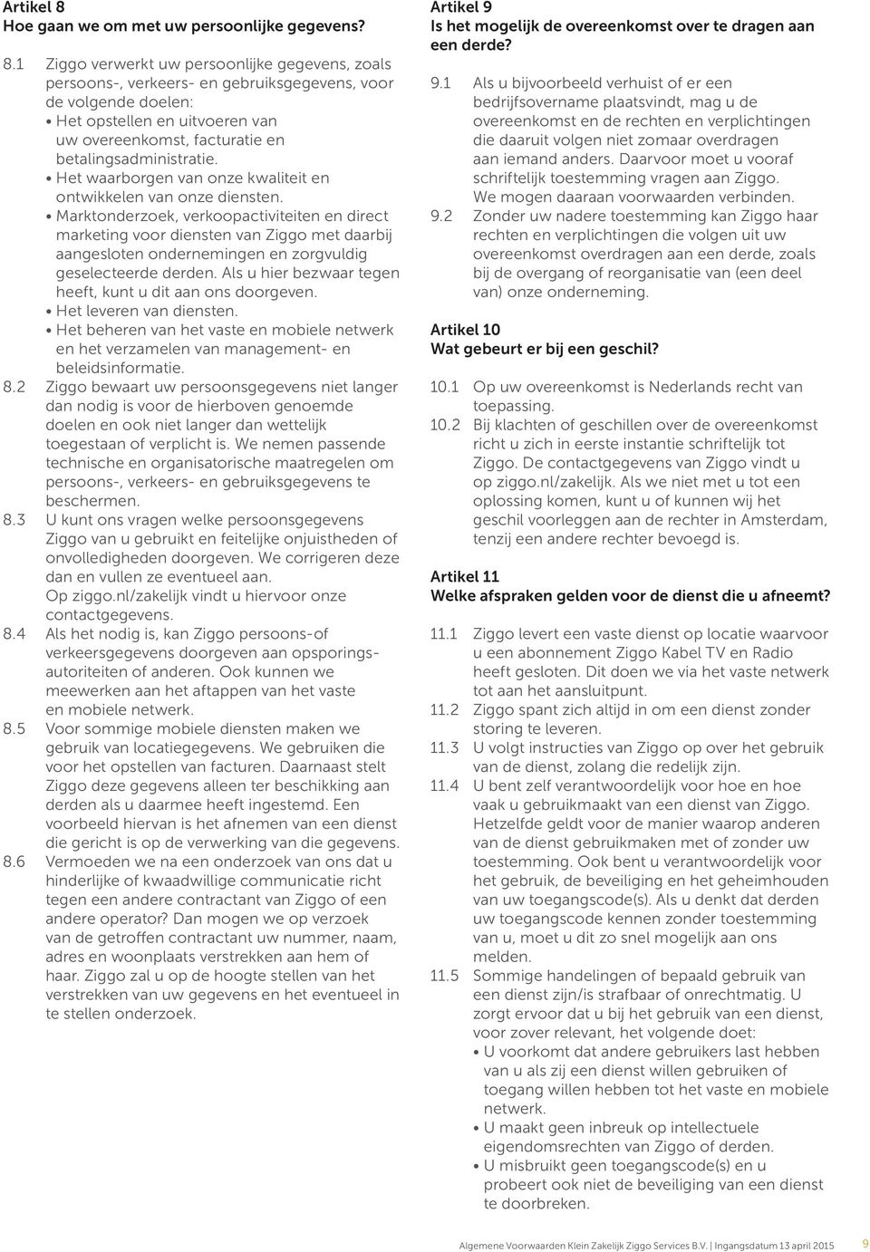 1 Ziggo verwerkt uw persoonlijke gegevens, zoals persoons-, verkeers- en gebruiksgegevens, voor de volgende doelen: Het opstellen en uitvoeren van uw overeenkomst, facturatie en