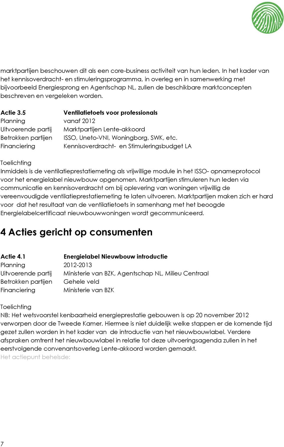 vergeleken worden. Actie 3.5 Ventilatietoets voor professionals Planning vanaf 2012 Uitvoerende partij Marktpartijen Lente-akkoord Betrokken partijen ISSO, Uneto-VNI, Woningborg, SWK, etc.