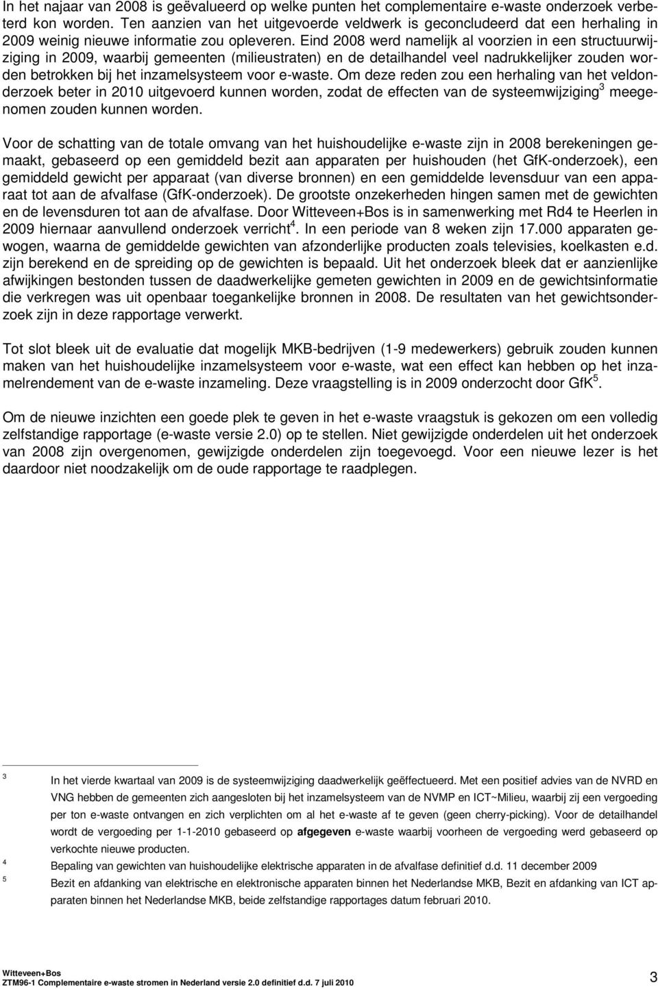 Eind 2008 werd namelijk al voorzien in een structuurwijziging in 2009, waarbij gemeenten (milieustraten) en de detailhandel veel nadrukkelijker zouden worden betrokken bij het inzamelsysteem voor