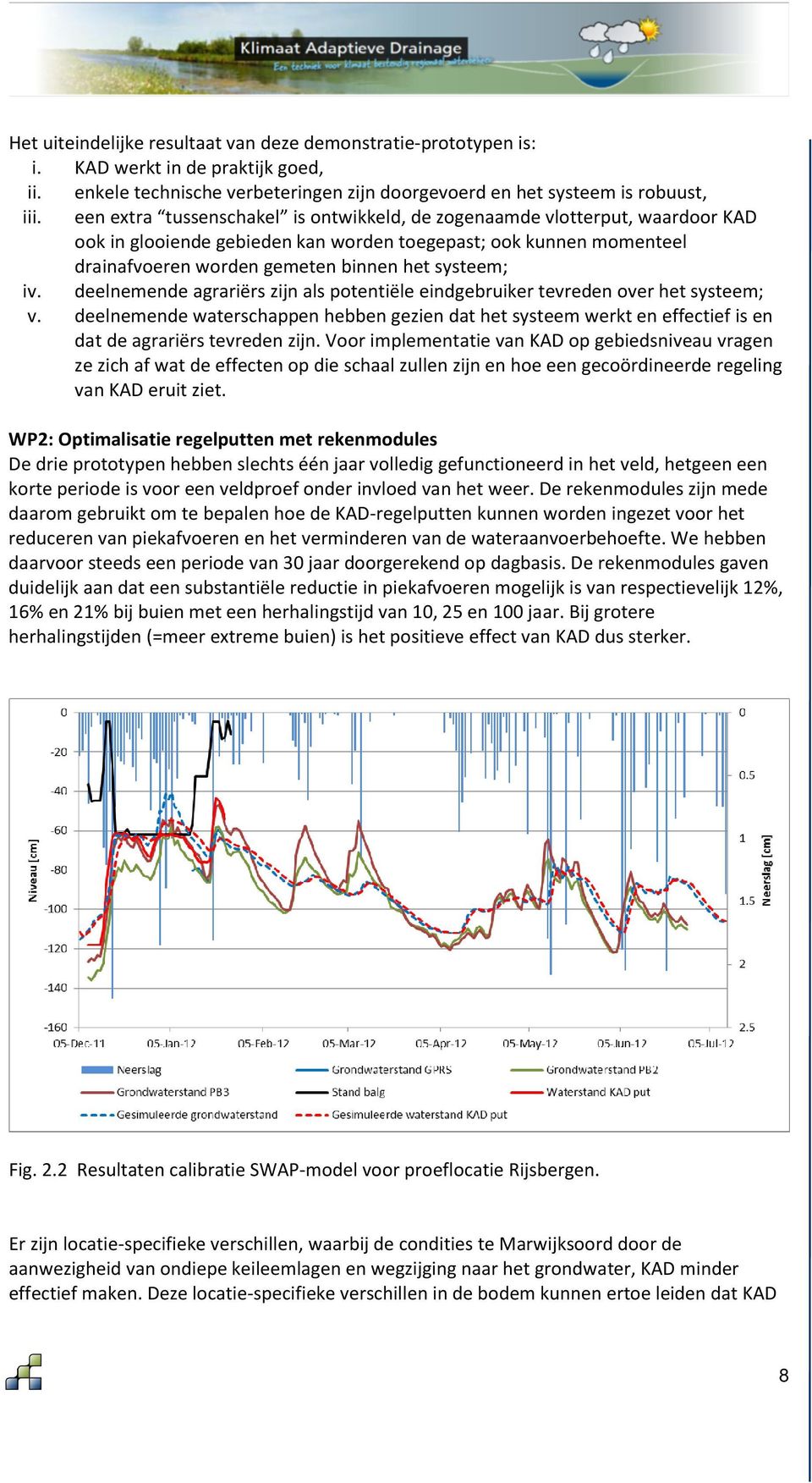 deelnemende agrariërs zijn als potentiële eindgebruiker tevreden over het systeem; v. deelnemende waterschappen hebben gezien dat het systeem werkt en effectief is en dat de agrariërs tevreden zijn.