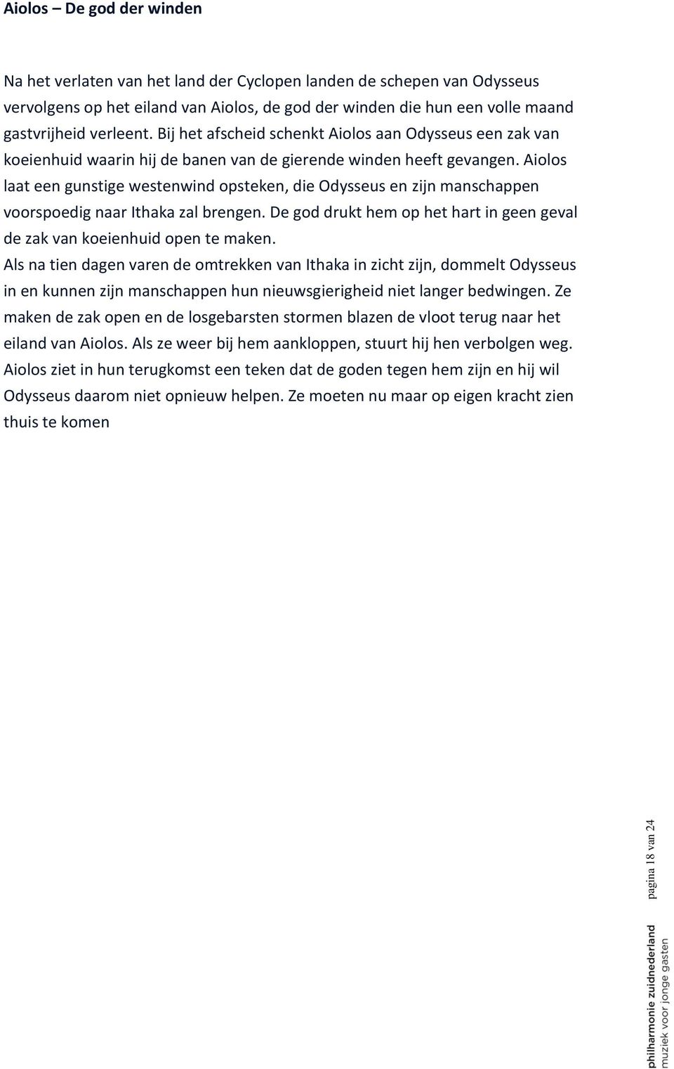 Aiolos laat een gunstige westenwind opsteken, die Odysseus en zijn manschappen voorspoedig naar Ithaka zal brengen. De god drukt hem op het hart in geen geval de zak van koeienhuid open te maken.