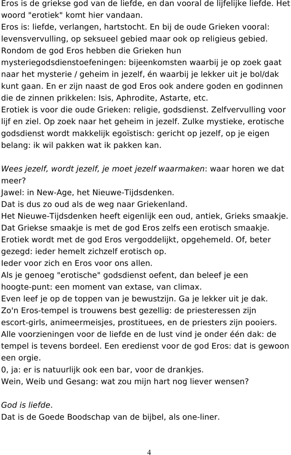 Rondom de god Eros hebben die Grieken hun mysteriegodsdienstoefeningen: bijeenkomsten waarbij je op zoek gaat naar het mysterie / geheim in jezelf, én waarbij je lekker uit je bol/dak kunt gaan.