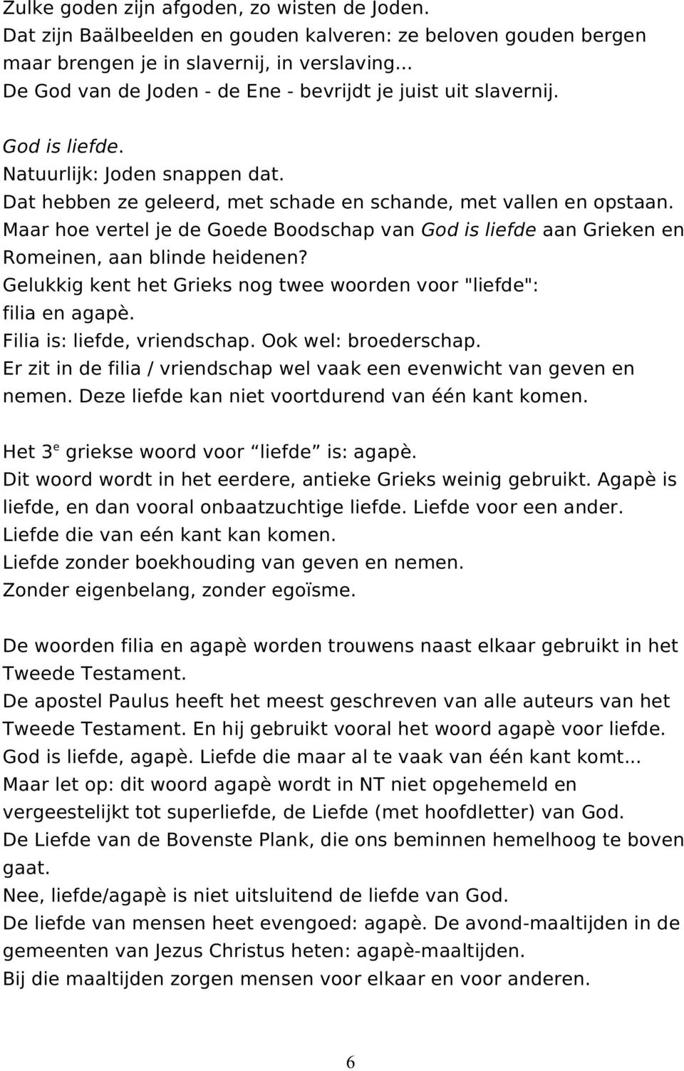 Maar hoe vertel je de Goede Boodschap van God is liefde aan Grieken en Romeinen, aan blinde heidenen? Gelukkig kent het Grieks nog twee woorden voor "liefde": filia en agapè.