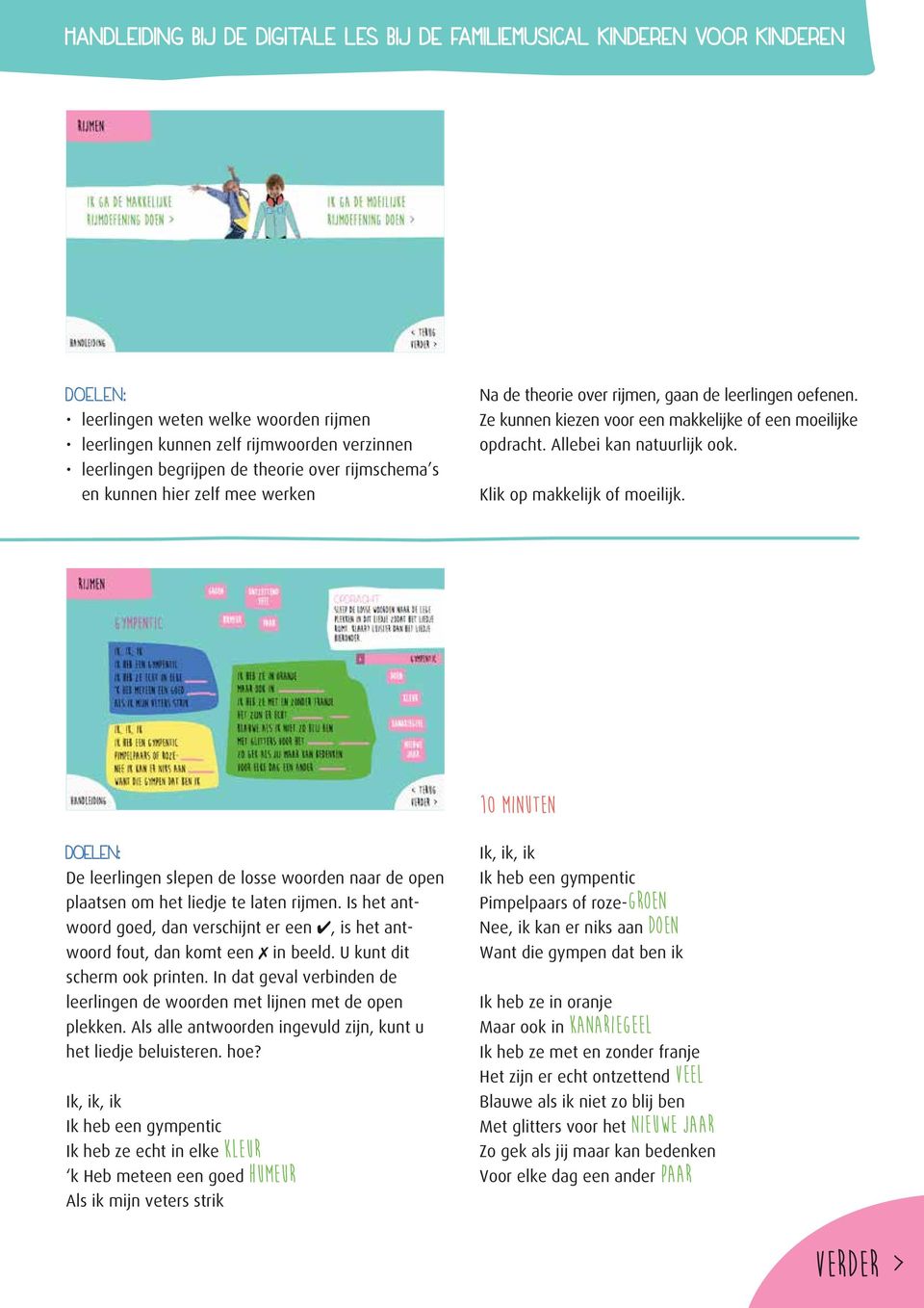 10 minuten Doelen: De leerlingen slepen de losse woorden naar de open plaatsen om het liedje te laten rijmen. Is het antwoord goed, dan verschijnt er een, is het antwoord fout, dan komt een in beeld.