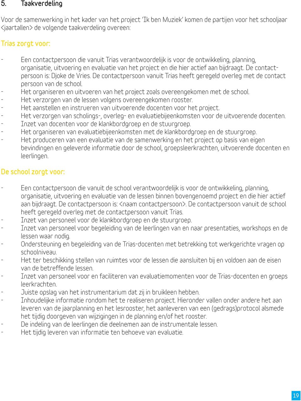 De contactpersoon is: Djoke de Vries. De contactpersoon vanuit Trias heeft geregeld overleg met de contact persoon van de school.