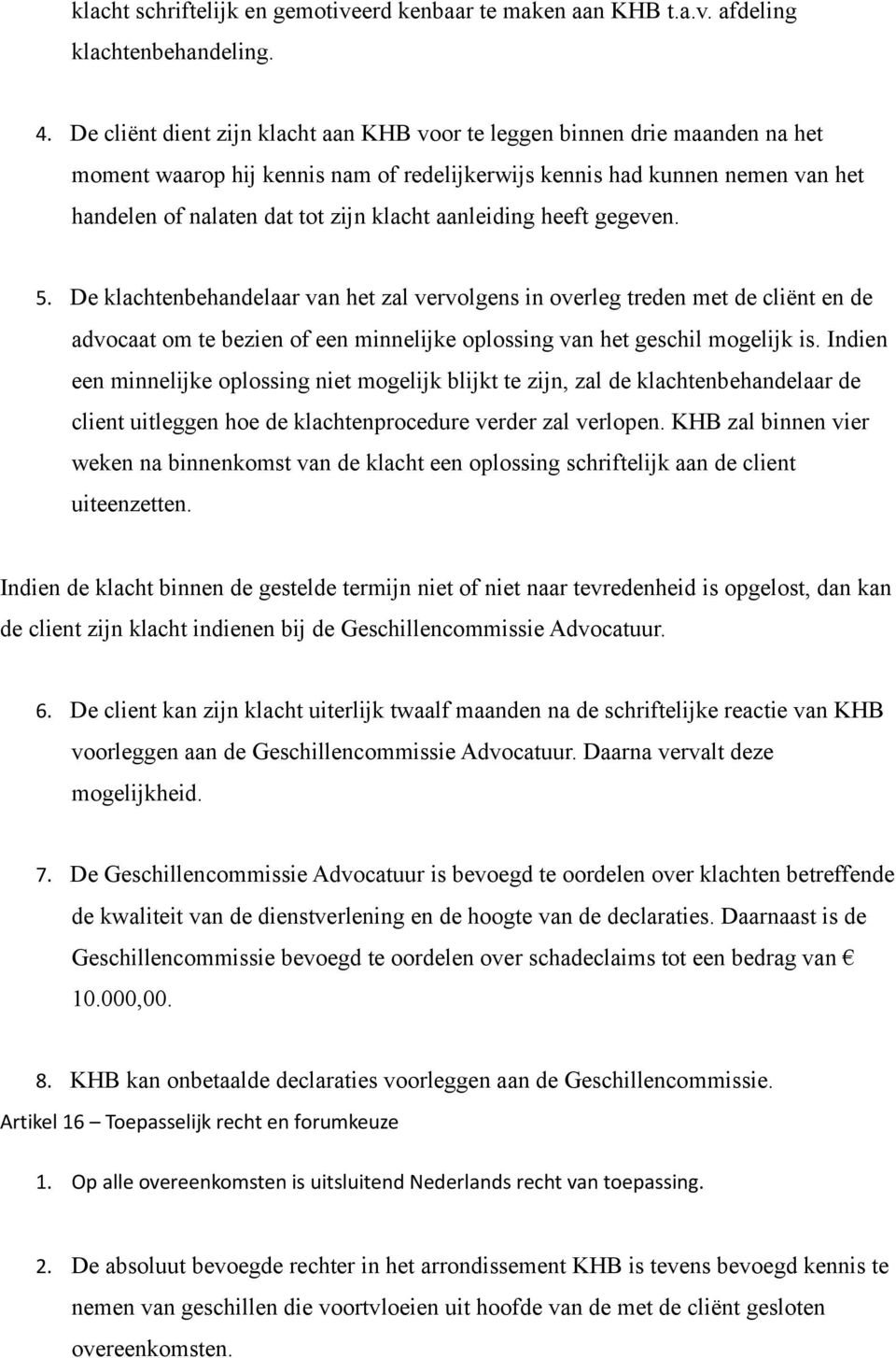 aanleiding heeft gegeven. 5. De klachtenbehandelaar van het zal vervolgens in overleg treden met de cliënt en de advocaat om te bezien of een minnelijke oplossing van het geschil mogelijk is.