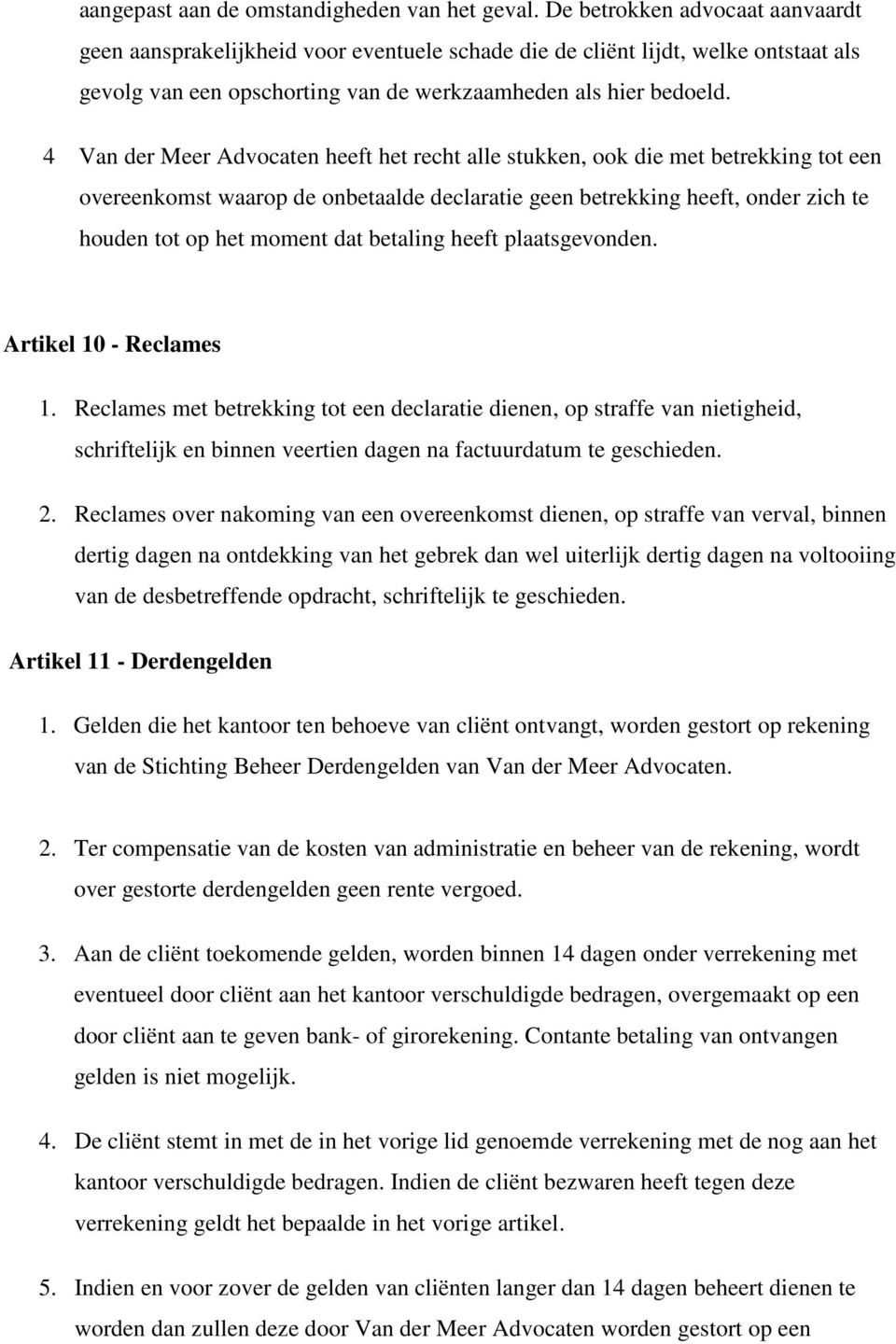 4 Van der Meer Advocaten heeft het recht alle stukken, ook die met betrekking tot een overeenkomst waarop de onbetaalde declaratie geen betrekking heeft, onder zich te houden tot op het moment dat