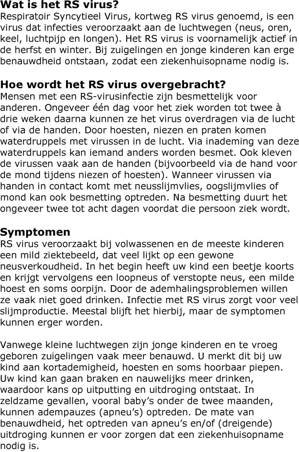 Mensen met een RS-virusinfectie zijn besmettelijk voor anderen. Ongeveer één dag voor het ziek worden tot twee à drie weken daarna kunnen ze het virus overdragen via de lucht of via de handen.