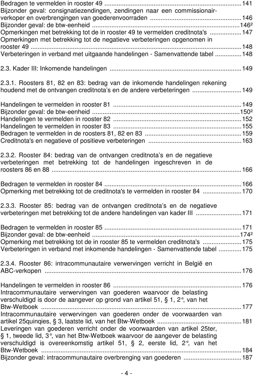 .. 148 Verbeteringen in verband met uitgaande handelingen - Samenvattende tabel... 148 2.3. Kader III: Inkomende handelingen... 149 2.3.1. Roosters 81, 82 en 83: bedrag van de inkomende handelingen rekening houdend met de ontvangen creditnota s en de andere verbeteringen.