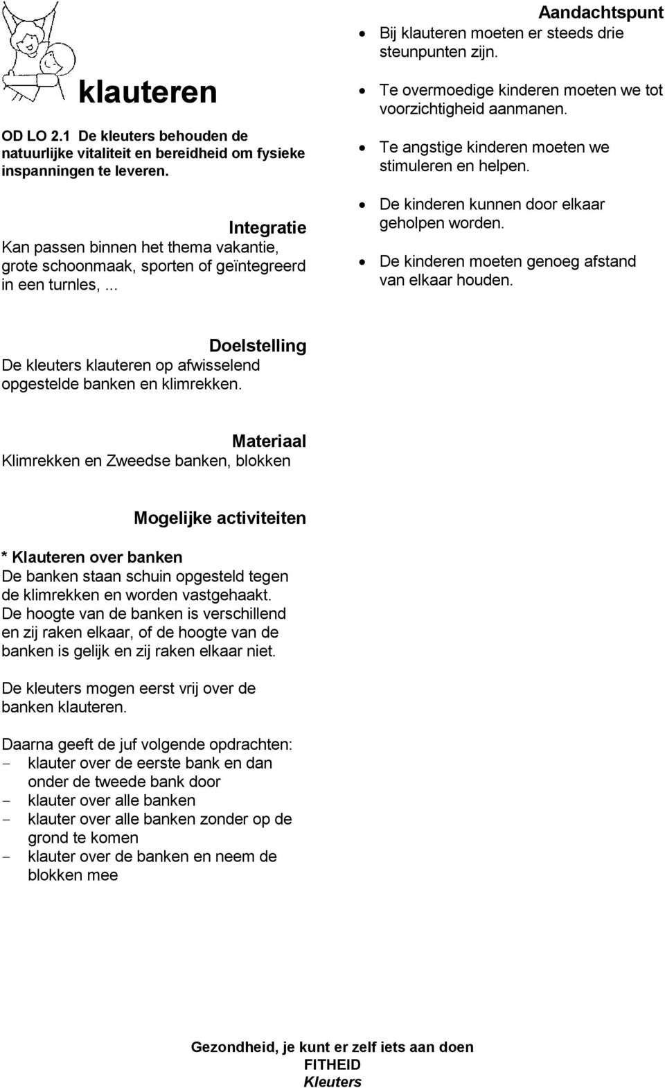 Te overmoedige kinderen moeten we tot voorzichtigheid aanmanen. Te angstige kinderen moeten we stimuleren en helpen. De kinderen kunnen door elkaar geholpen worden.