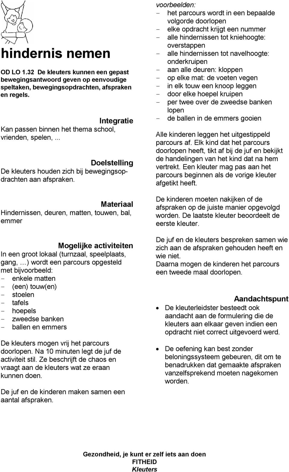 Hindernissen, deuren, matten, touwen, bal, emmer In een groot lokaal (turnzaal, speelplaats, gang, ) wordt een parcours opgesteld met bijvoorbeeld: - enkele matten - (een) touw(en) - stoelen - tafels