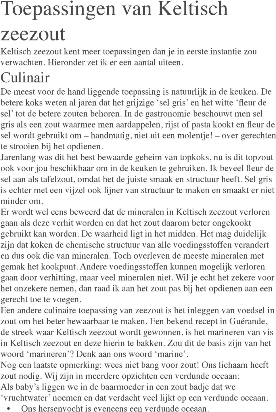 In de gastronomie beschouwt men sel gris als een zout waarmee men aardappelen, rijst of pasta kookt en fleur de sel wordt gebruikt om handmatig, niet uit een molentje!