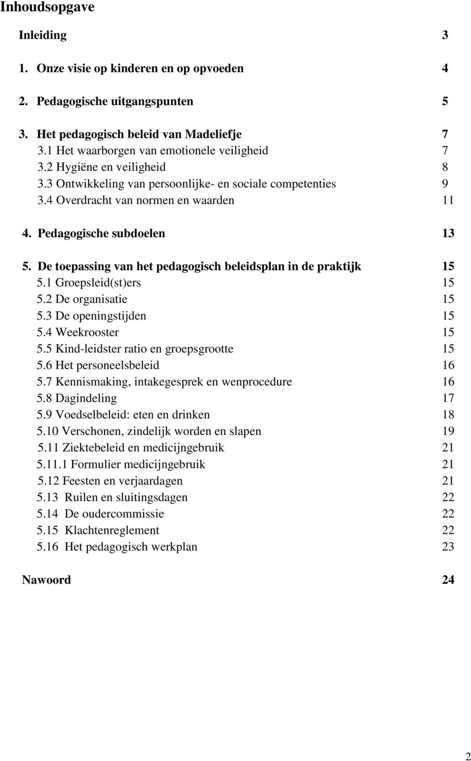 De toepassing van het pedagogisch beleidsplan in de praktijk 15 5.1 Groepsleid(st)ers 15 5.2 De organisatie 15 5.3 De openingstijden 15 5.4 Weekrooster 15 5.