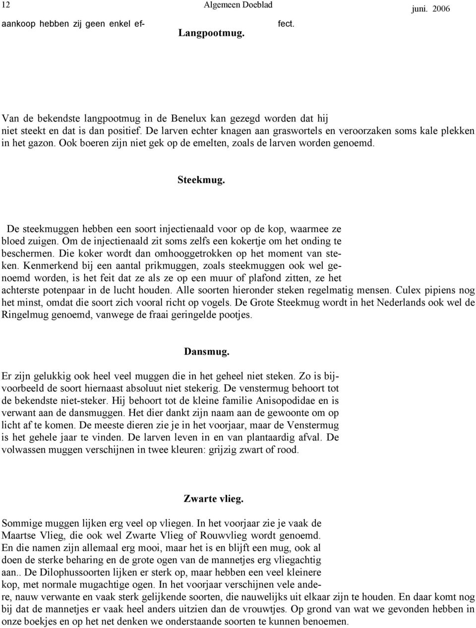 De steekmuggen hebben een soort injectienaald voor op de kop, waarmee ze bloed zuigen. Om de injectienaald zit soms zelfs een kokertje om het onding te beschermen.