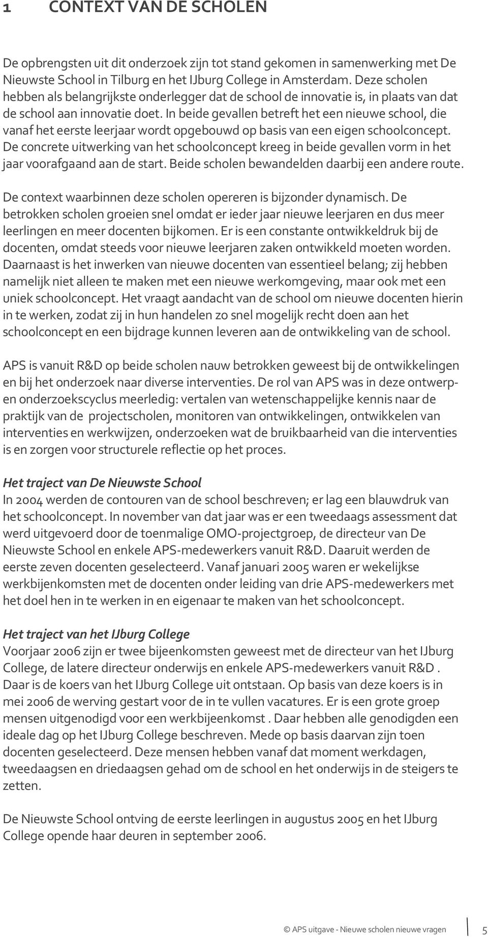 In beide gevallen betreft het een nieuwe school, die vanaf het eerste leerjaar wordt opgebouwd op basis van een eigen schoolconcept.