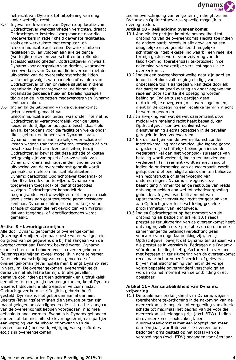 een werkruimte met computer- en telecommunicatiefaciliteiten. De werkruimte en faciliteiten zullen voldoen aan alle geldende (wettelijke) eisen en voorschriften betreffende arbeidsomstandigheden.