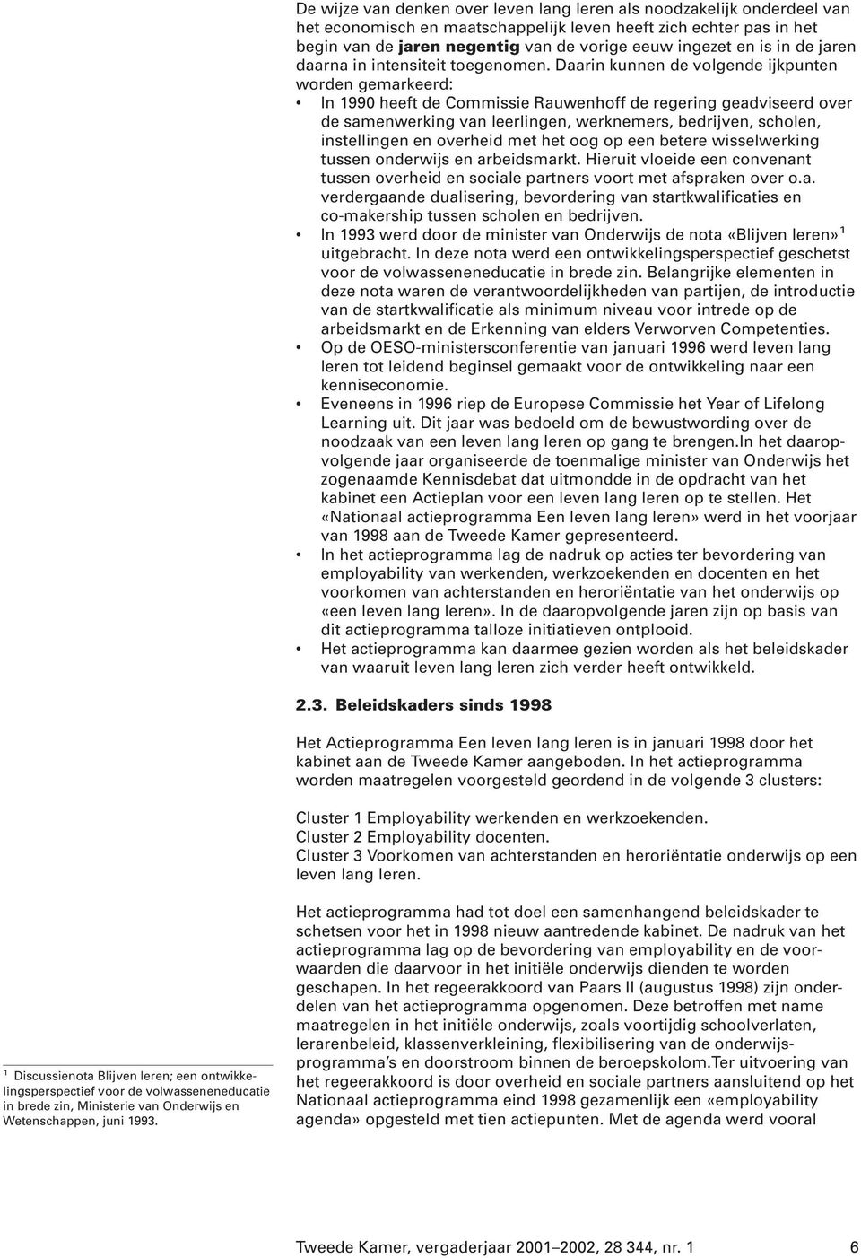 Daarin kunnen de volgende ijkpunten worden gemarkeerd: In 1990 heeft de Commissie Rauwenhoff de regering geadviseerd over de samenwerking van leerlingen, werknemers, bedrijven, scholen, instellingen