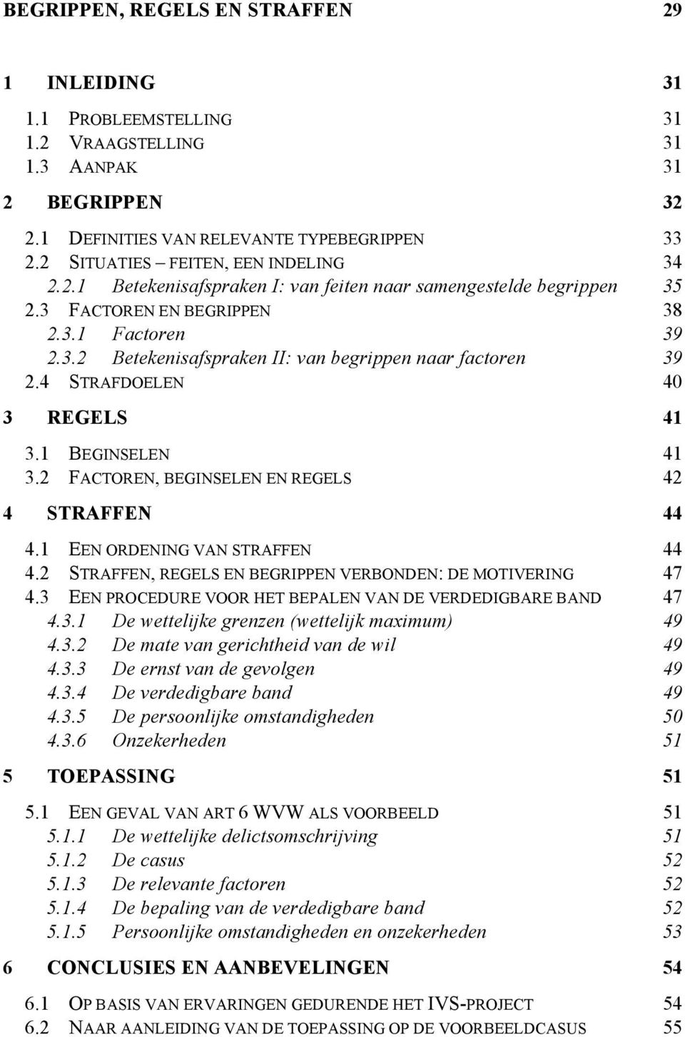 4 STRAFDOELEN 40 3 REGELS 41 3.1 BEGINSELEN 41 3.2 FACTOREN, BEGINSELEN EN REGELS 42 4 STRAFFEN 44 4.1 EEN ORDENING VAN STRAFFEN 44 4.2 STRAFFEN, REGELS EN BEGRIPPEN VERBONDEN: DE MOTIVERING 47 4.