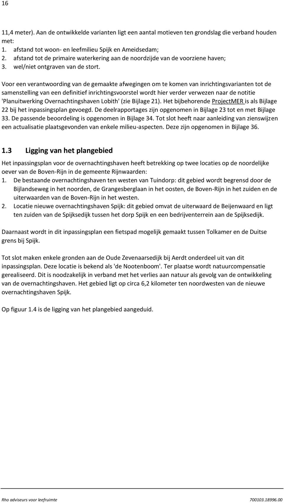 Voor een verantwoording van de gemaakte afwegingen om te komen van inrichtingsvarianten tot de samenstelling van een definitief inrichtingsvoorstel wordt hier verder verwezen naar de notitie