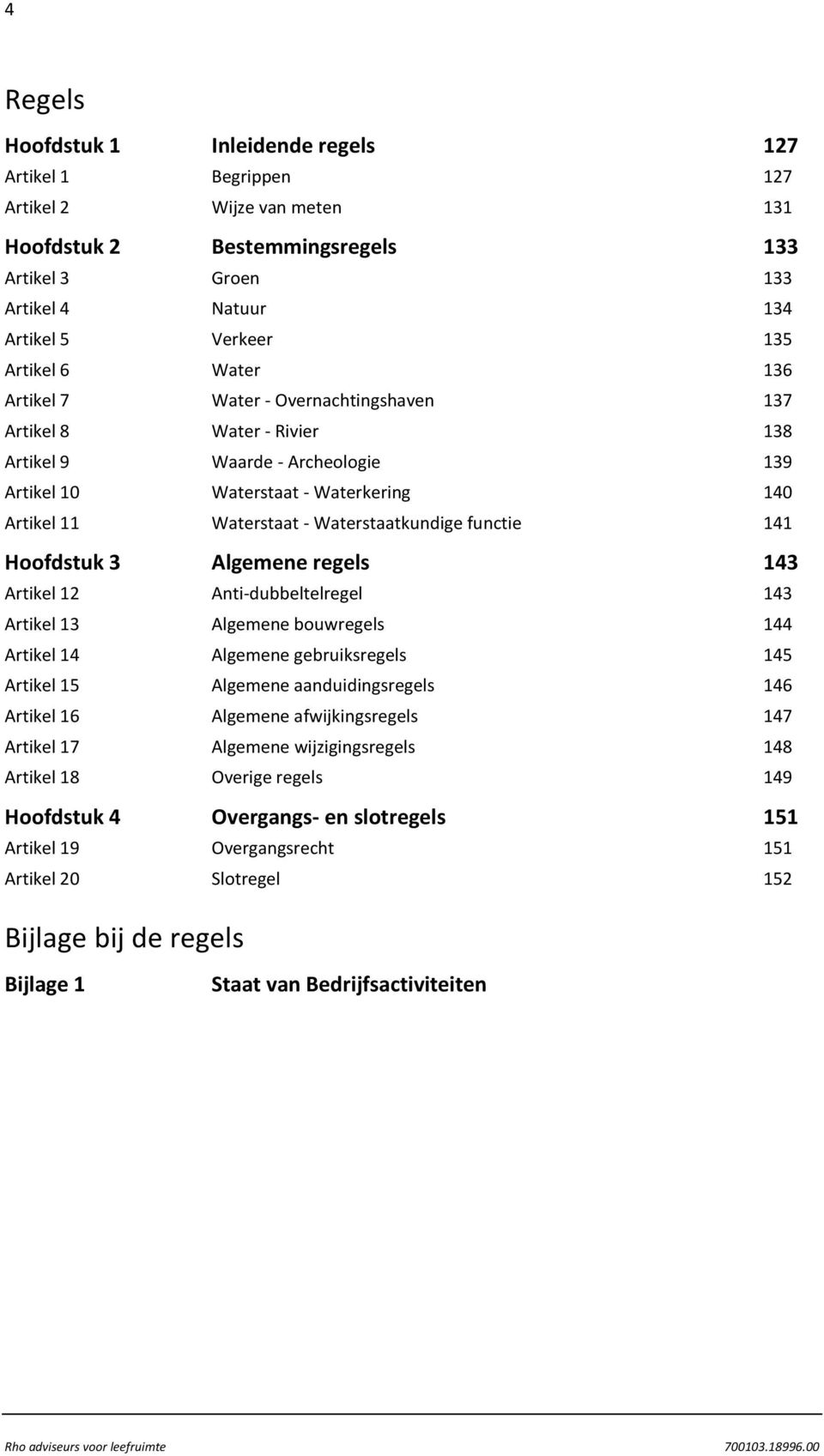 Waterstaatkundige functie 141 Hoofdstuk 3 Algemene regels 143 Artikel 12 Anti-dubbeltelregel 143 Artikel 13 Algemene bouwregels 144 Artikel 14 Algemene gebruiksregels 145 Artikel 15 Algemene