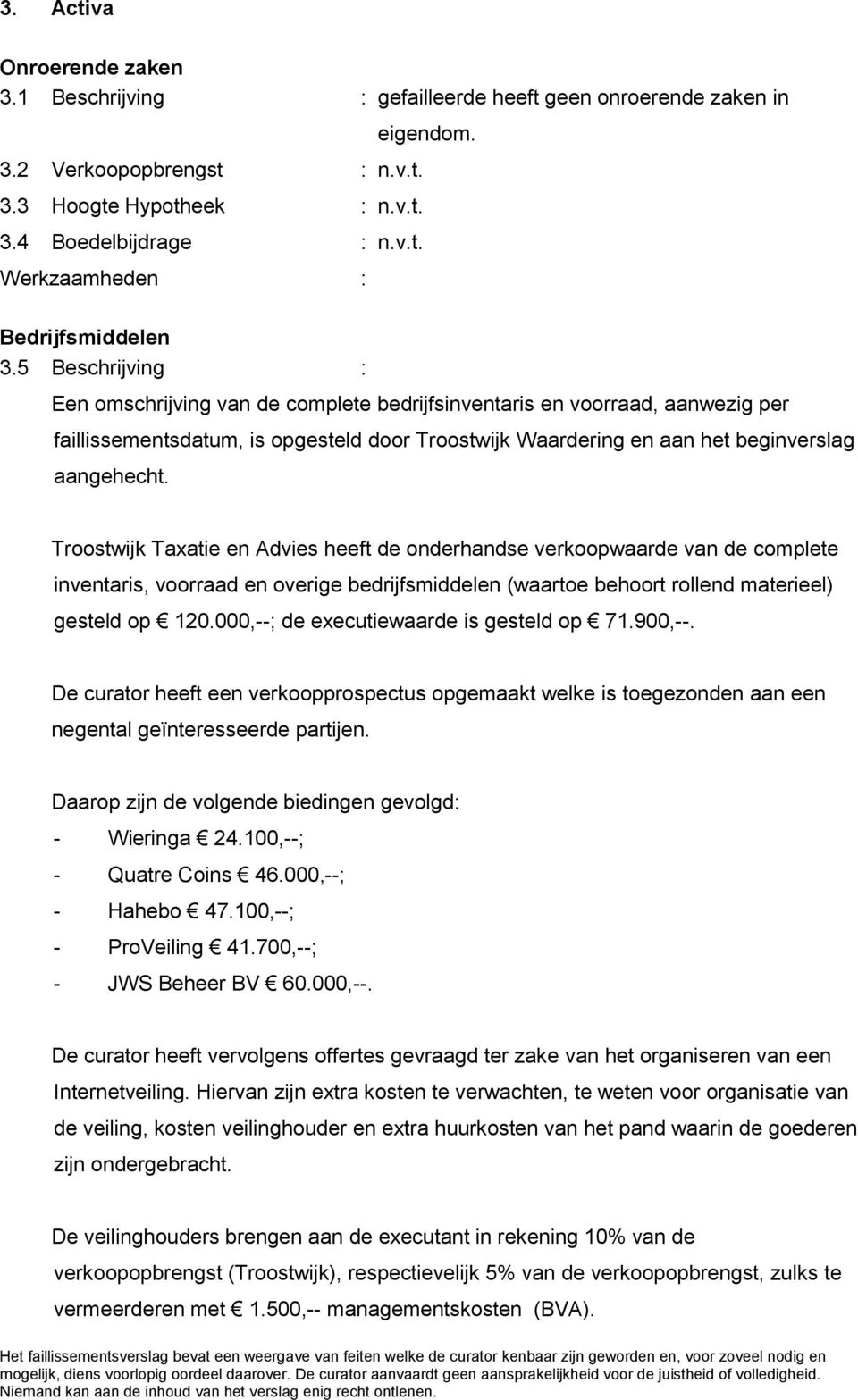 Een omschrijving van de complete bedrijfsinventaris en voorraad, aanwezig per faillissementsdatum, is opgesteld door Troostwijk Waardering en aan het beginverslag aangehecht.