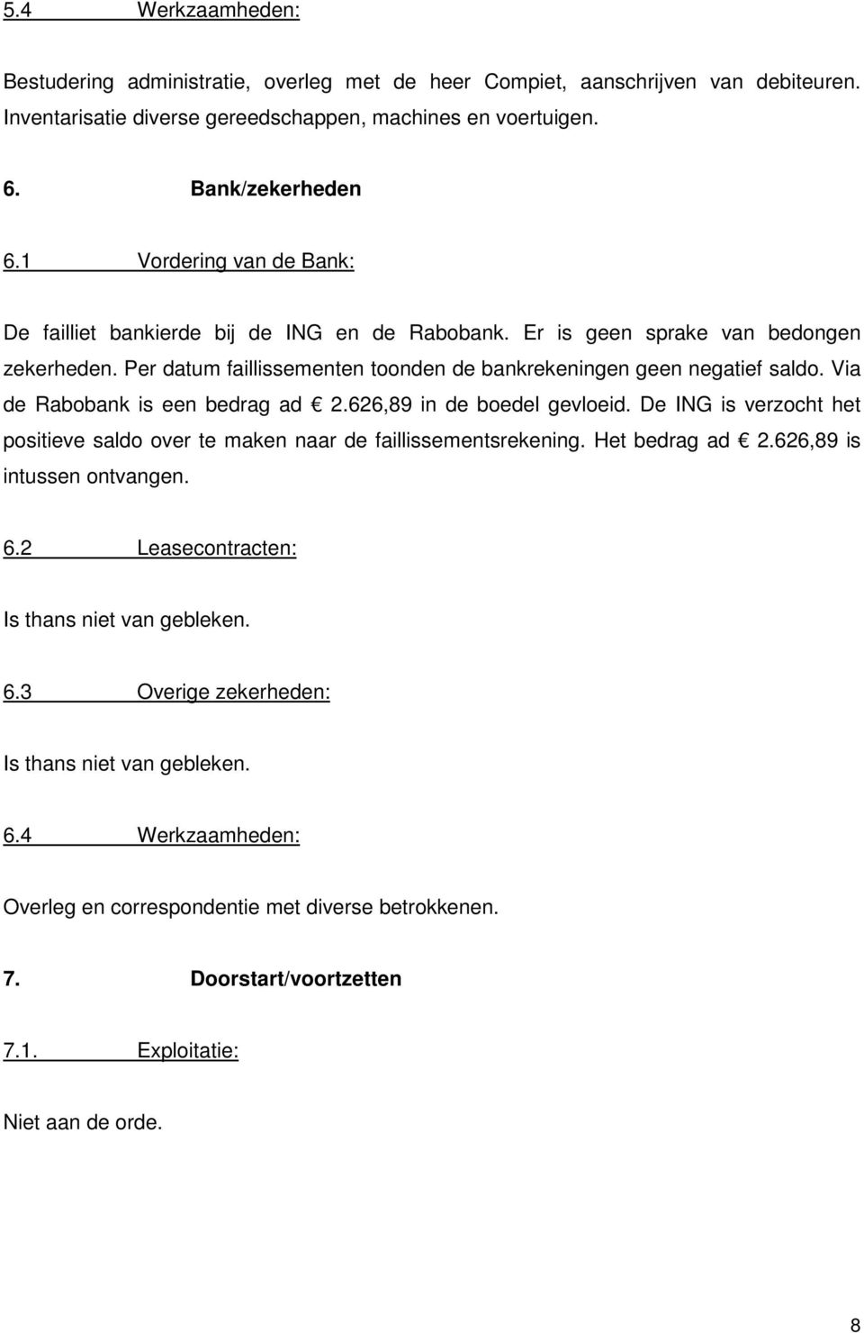 Via de Rabobank is een bedrag ad 2.626,89 in de boedel gevloeid. De ING is verzocht het positieve saldo over te maken naar de faillissementsrekening. Het bedrag ad 2.626,89 is intussen ontvangen. 6.