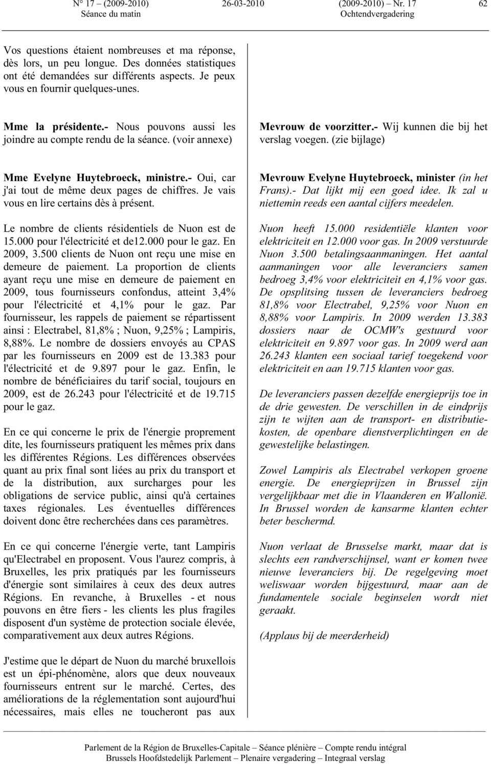 (zie bijlage) Mme Evelyne Huytebroeck, ministre.- Oui, car j'ai tout de même deux pages de chiffres. Je vais vous en lire certains dès à présent. Le nombre de clients résidentiels de Nuon est de 15.