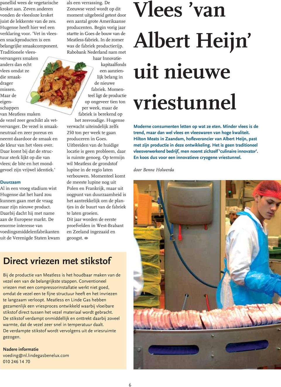 Maar de eigenschappen van Meatless maken de vezel zeer geschikt als vetvervanger. De vezel is smaakneutraal en zeer poreus en neemt daardoor de smaak en de kleur van het vlees over.