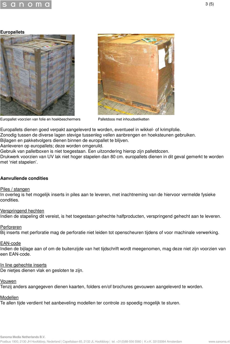 Aanleveren op europallets; deze worden omgeruild. Gebruik van palletboxen is niet toegestaan. Een uitzondering hierop zijn palletdozen. Drukwerk voorzien van UV lak niet hoger stapelen dan 80 cm.