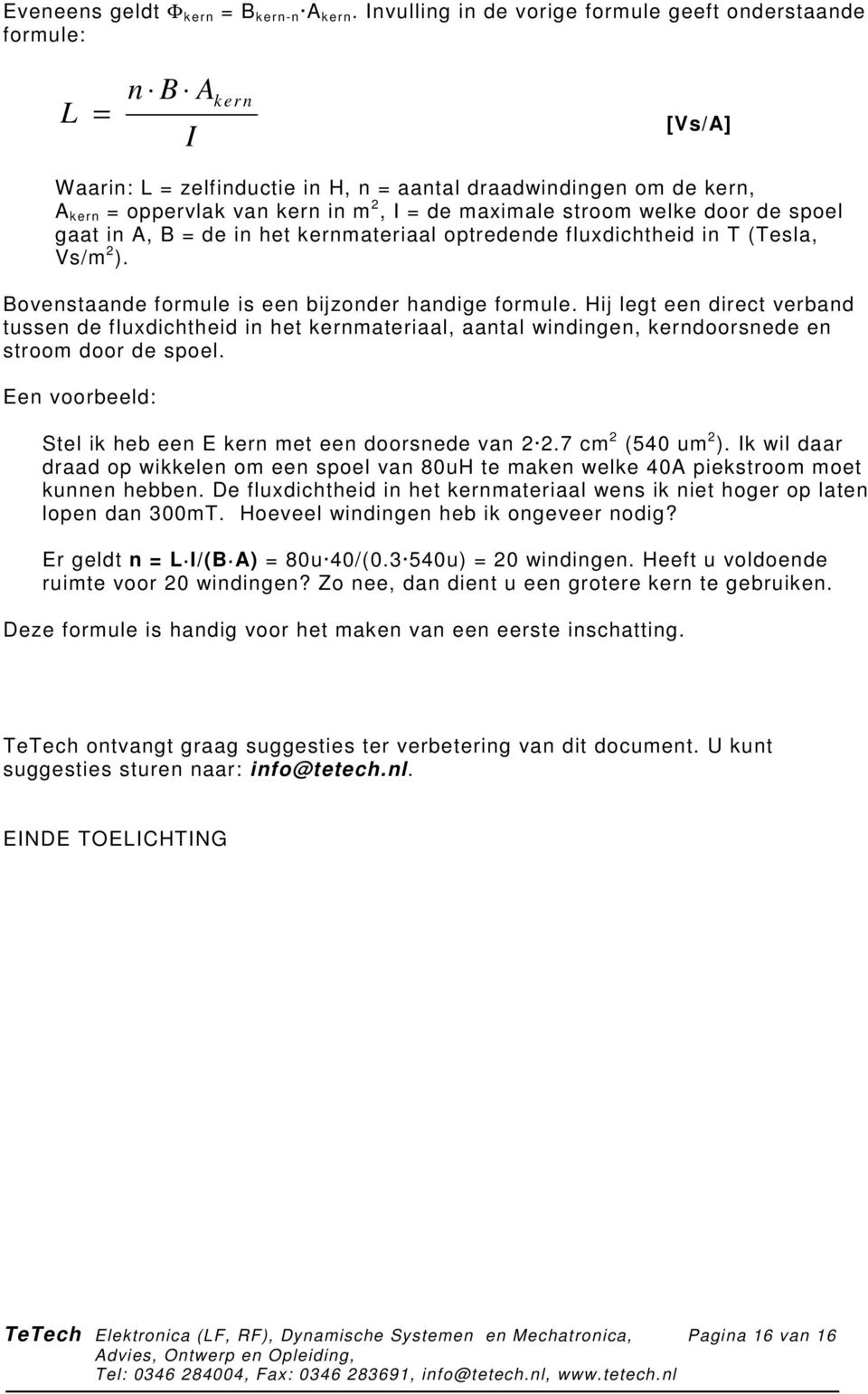 maximale stroom welke door de spoel gaat in A, B = de in het kernmateriaal optredende fluxdichtheid in T (Tesla, Vs/m 2 ). Bovenstaande formule is een bijzonder handige formule.