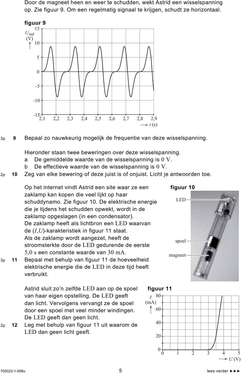 Hieronder staan twee beweringen over deze wisselspanning. a De gemiddelde waarde van de wisselspanning is 0 V. b De effectieve waarde van de wisselspanning is 0 V.