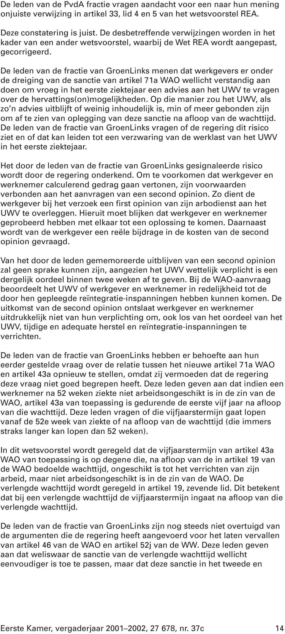 De leden van de fractie van GroenLinks menen dat werkgevers er onder de dreiging van de sanctie van artikel 71a WAO wellicht verstandig aan doen om vroeg in het eerste ziektejaar een advies aan het