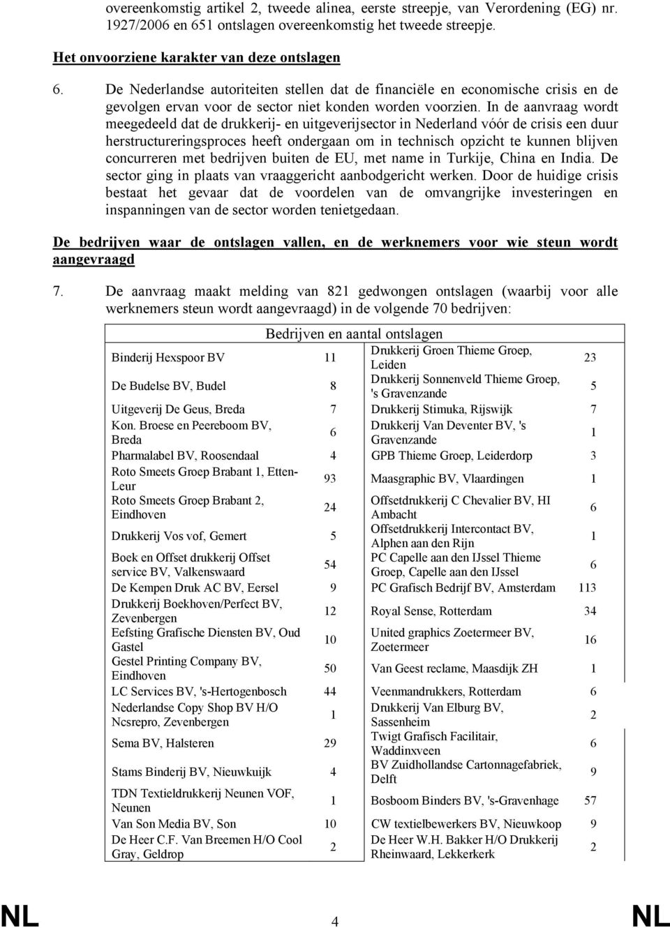In de aanvraag wordt meegedeeld dat de drukkerij- en uitgeverijsector in Nederland vóór de crisis een duur herstructureringsproces heeft ondergaan om in technisch opzicht te kunnen blijven
