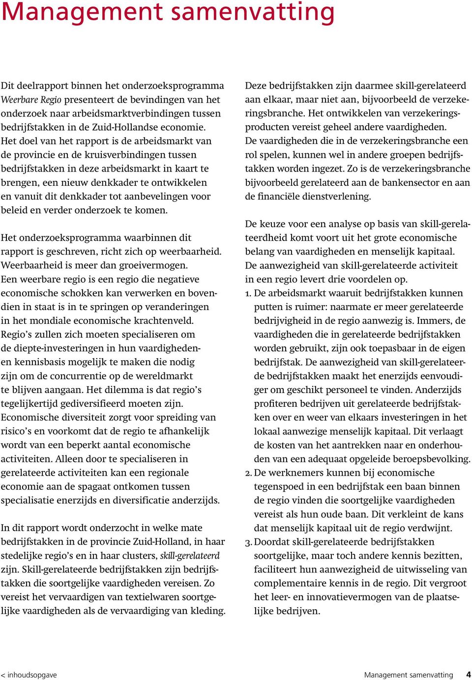 Het doel van het rapport is de arbeidsmarkt van de provincie en de kruisverbindingen tussen bedrijfstakken in deze arbeidsmarkt in kaart te brengen, een nieuw denkkader te ontwikkelen en vanuit dit