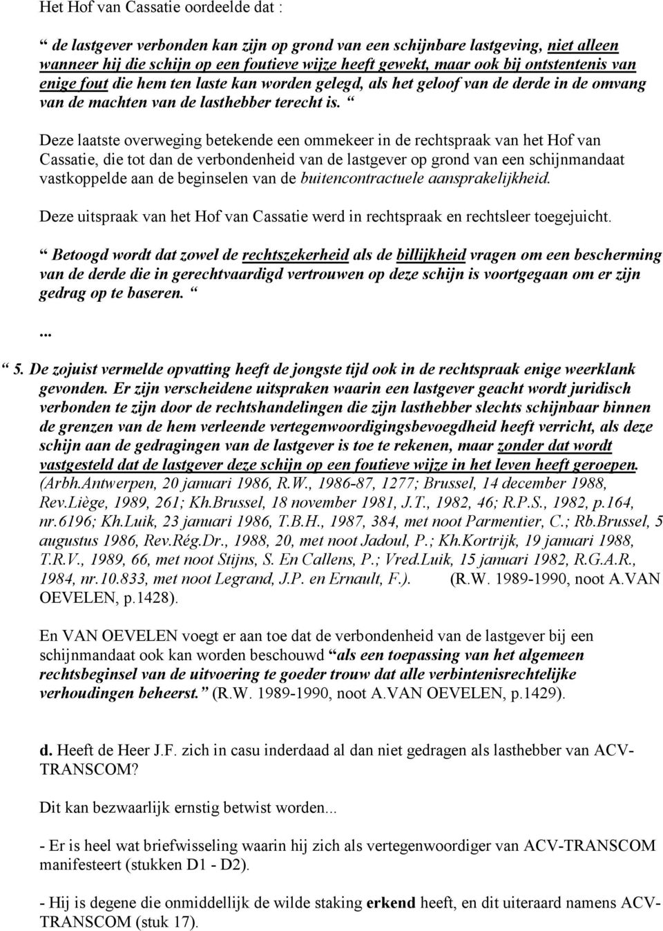 Deze laatste overweging betekende een ommekeer in de rechtspraak van het Hof van Cassatie, die tot dan de verbondenheid van de lastgever op grond van een schijnmandaat vastkoppelde aan de beginselen