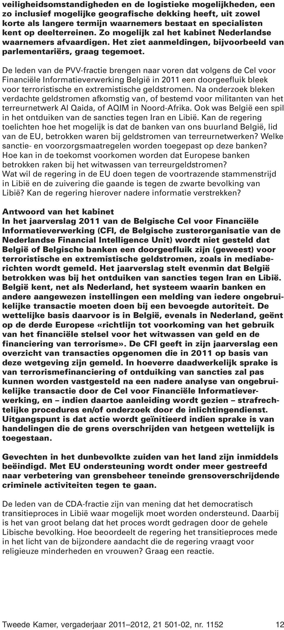 De leden van de PVV-fractie brengen naar voren dat volgens de Cel voor Financiële Informatieverwerking België in 2011 een doorgeefluik bleek voor terroristische en extremistische geldstromen.