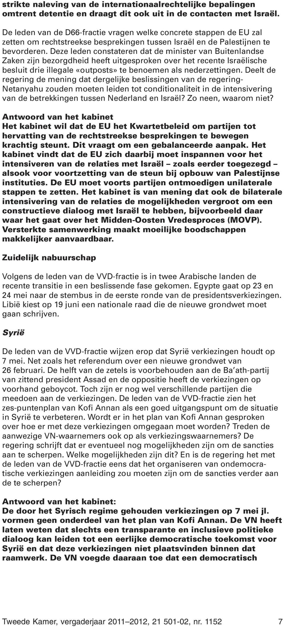 Deze leden constateren dat de minister van Buitenlandse Zaken zijn bezorgdheid heeft uitgesproken over het recente Israëlische besluit drie illegale «outposts» te benoemen als nederzettingen.