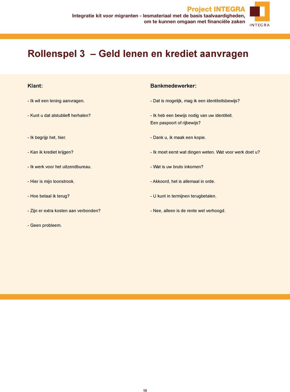 - Kan ik krediet krijgen? - Ik moet eerst wat dingen weten. Wat voor werk doet u? - Ik werk voor het uitzendbureau. - Wat is uw bruto inkomen?