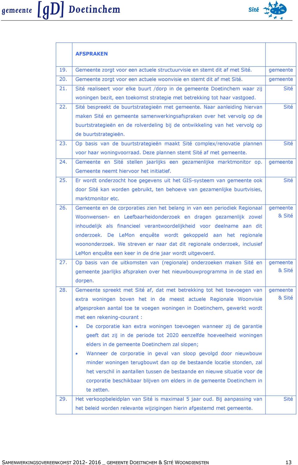 Naar aanleiding hiervan maken en samenwerkingsafspraken over het vervolg op de buurtstrategieën en de rolverdeling bij de ontwikkeling van het vervolg op de buurtstrategieën. 23.