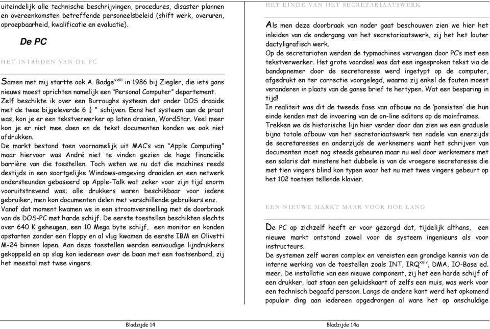 Zelf beschikte ik over een Burroughs systeem dat onder DOS draaide met de twee bijgeleverde 6 ¼ schijven. Eens het systeem aan de praat was, kon je er een tekstverwerker op laten draaien, WordStar.