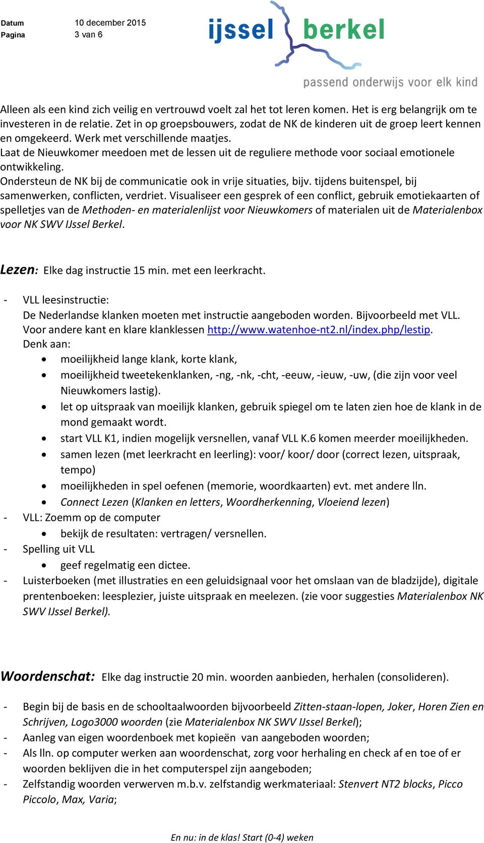 Laat de Nieuwkomer meedoen met de lessen uit de reguliere methode voor sociaal emotionele ontwikkeling. Ondersteun de NK bij de communicatie ook in vrije situaties, bijv.