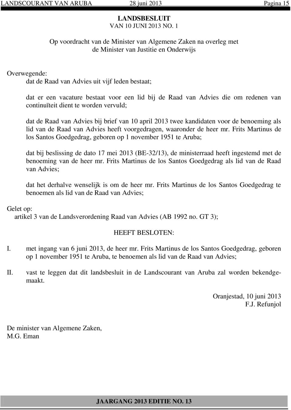 een lid bij de Raad van Advies die om redenen van continuïteit dient te worden vervuld; dat de Raad van Advies bij brief van 10 april 2013 twee kandidaten voor de benoeming als lid van de Raad van