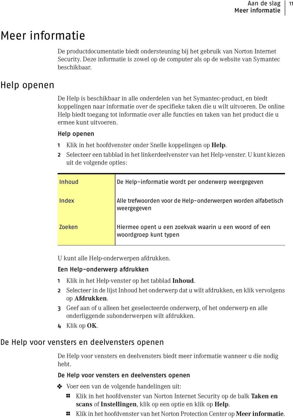 De Help is beschikbaar in alle onderdelen van het Symantec-product, en biedt koppelingen naar informatie over de specifieke taken die u wilt uitvoeren.