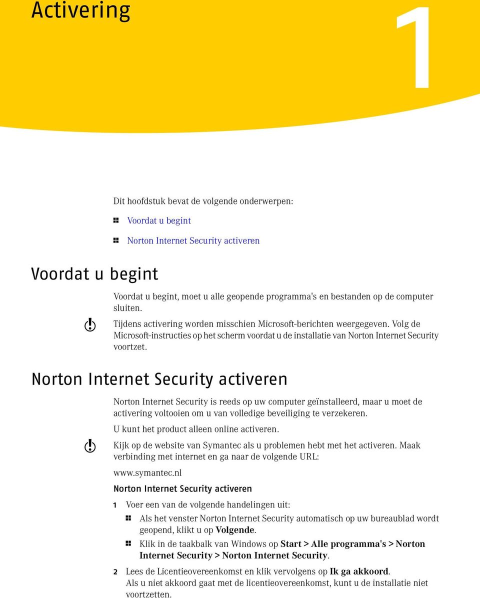 Norton Internet Security activeren Norton Internet Security is reeds op uw computer geïnstalleerd, maar u moet de activering voltooien om u van volledige beveiliging te verzekeren.