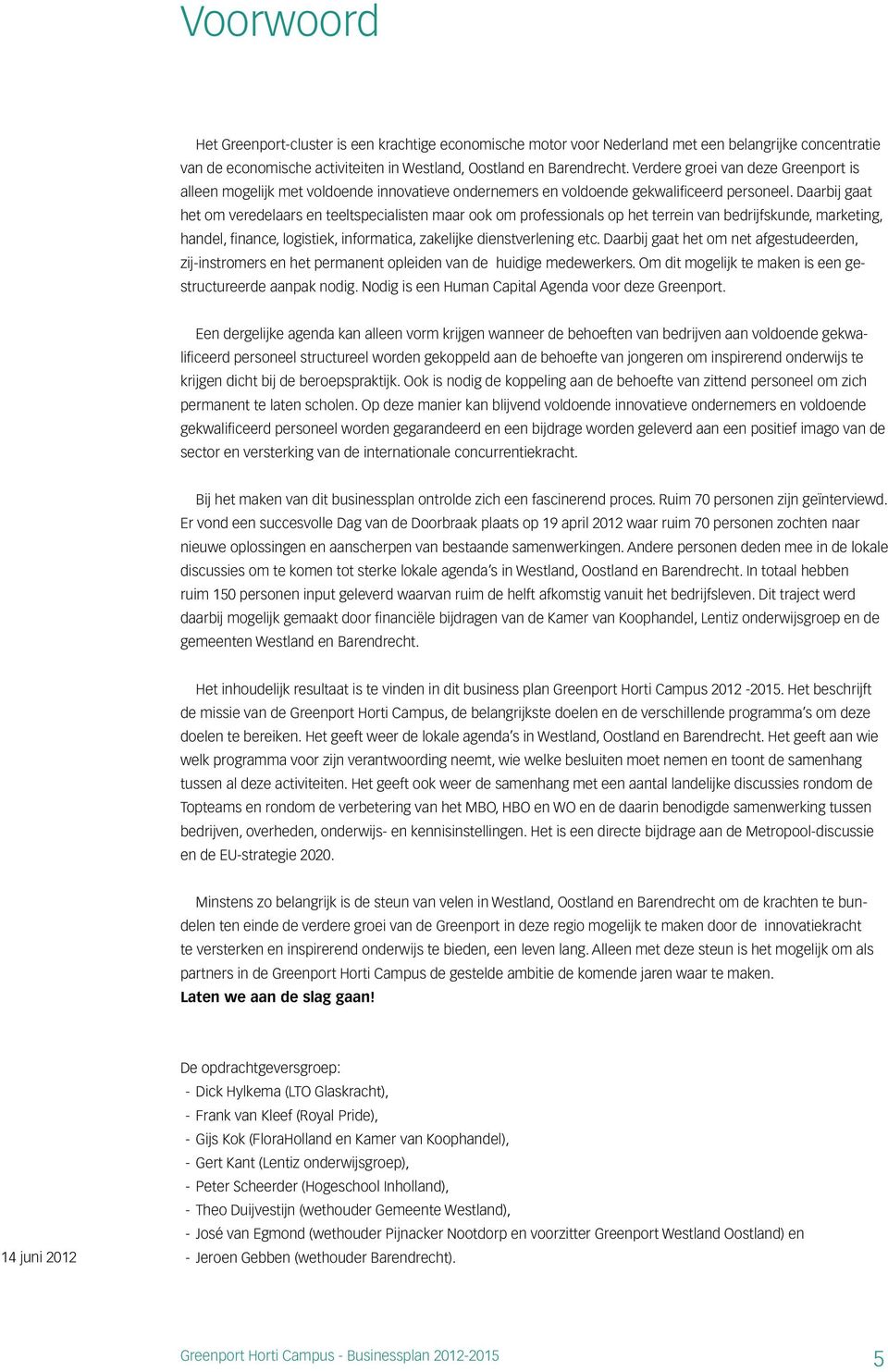 Daarbij gaat het om veredelaars en teeltspecialisten maar ook om professionals op het terrein van bedrijfskunde, marketing, handel, finance, logistiek, informatica, zakelijke dienstverlening etc.