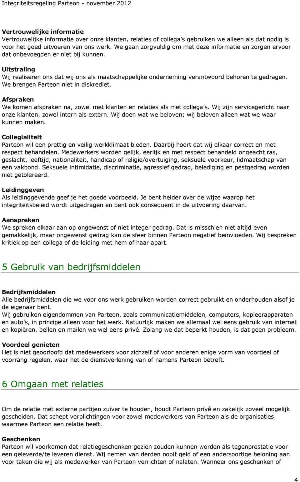 Uitstraling Wij realiseren ons dat wij ons als maatschappelijke onderneming verantwoord behoren te gedragen. We brengen Parteon niet in diskrediet.