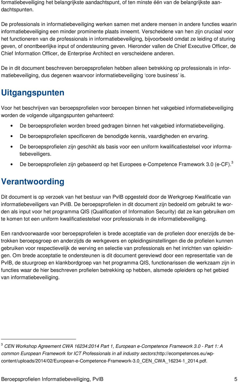 Verscheidene van hen zijn cruciaal voor het functioneren van de professionals in informatiebeveiliging, bijvoorbeeld omdat ze leiding of sturing geven, of onontbeerlijke input of ondersteuning geven.